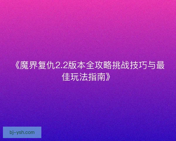 《魔界复仇2.2版本全攻略挑战技巧与最佳玩法指南》