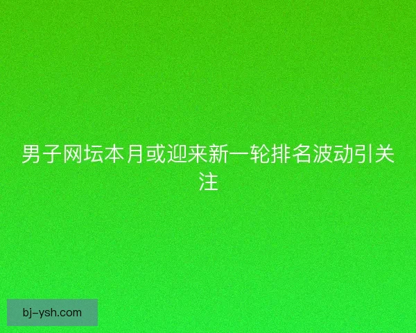 男子网坛本月或迎来新一轮排名波动引关注