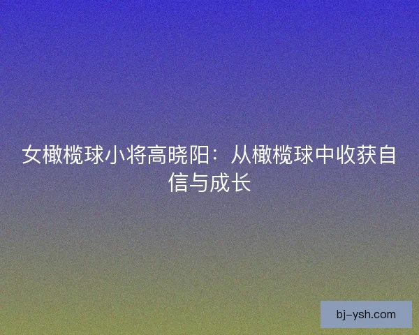 女橄榄球小将高晓阳:从橄榄球中收获自信与成长 女橄榄球小将高晓阳:从橄榄球中收获自信与成长
